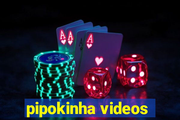 pipokinha videos